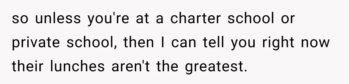 so unless you're at a charter school or private school, then I can tell you right now their lunches aren't the greatest.