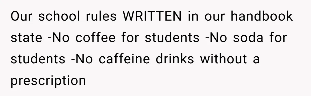 Our school rules WRITTEN in our handbook state -No coffee for students -No soda for students -No caffeine drinks without a prescription
