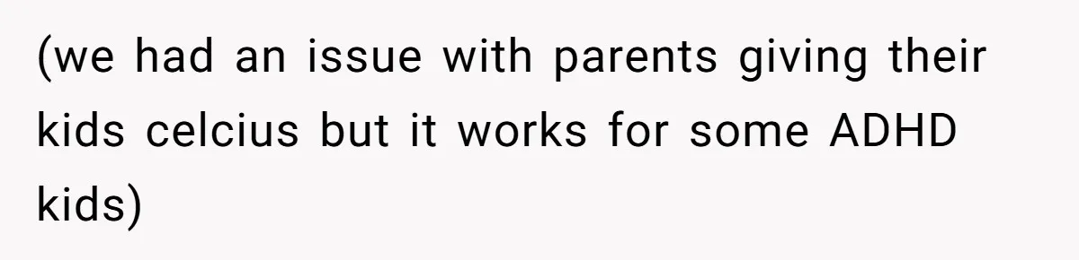 (we had an issue with parents giving their kids celcius but it works for some ADHD kids)