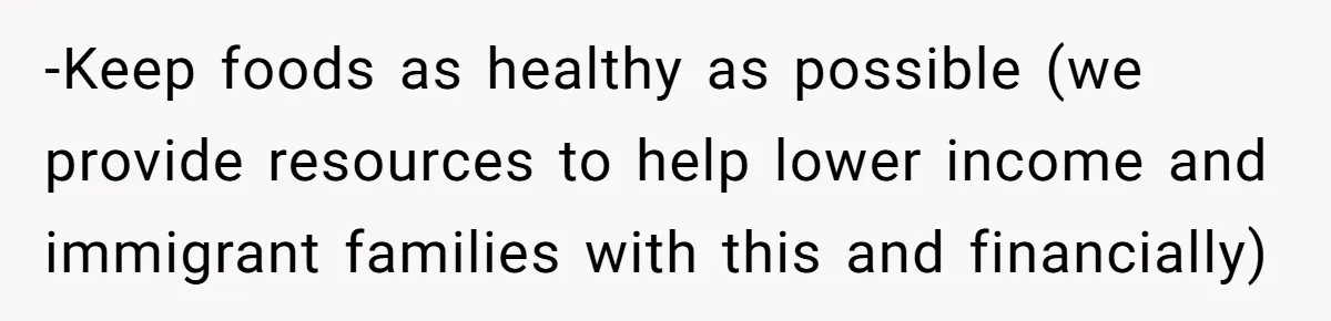 -Keep foods as healthy as possible (we provide resources to help lower income and immigrant families with this and financially)