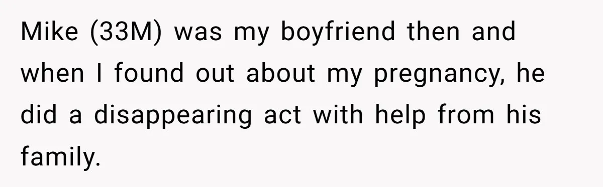 Mike (33M) was my boyfriend then and when I found out about my pregnancy, he did a disappearing act with help from his family.