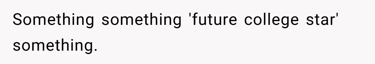 Something something 'future college star' something.