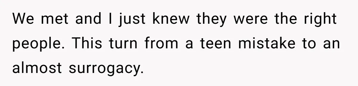 We met and I just knew they were the right people. This turn from a teen mistake to an almost surrogacy.