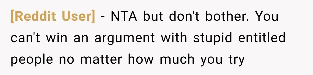 [Reddit User] − NTA but don't bother. You can't win an argument with stupid entitled people no matter how much you try