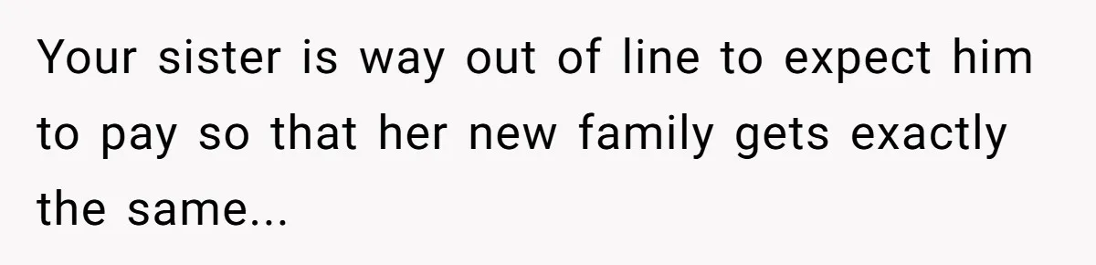 Your sister is way out of line to expect him to pay so that her new family gets exactly the same...