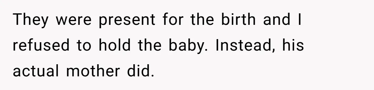 They were present for the birth and I refused to hold the baby. Instead, his actual mother did.