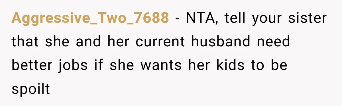 Aggressive_Two_7688 − NTA, tell your sister that she and her current husband need better jobs if she wants her kids to be spoilt