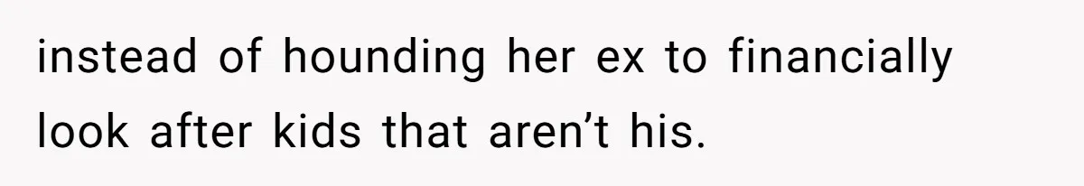 instead of hounding her ex to financially look after kids that aren’t his.