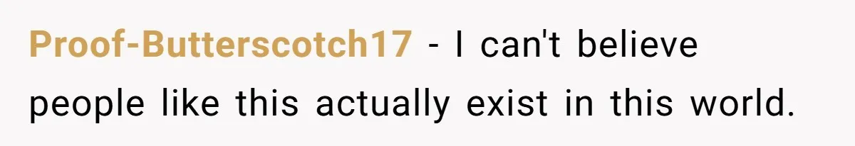 Proof-Butterscotch17 − I can't believe people like this actually exist in this world.