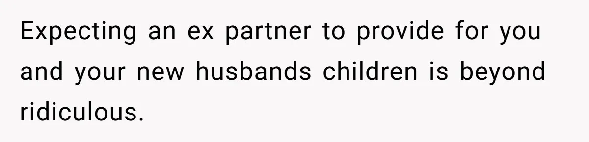 Expecting an ex partner to provide for you and your new husbands children is beyond ridiculous.