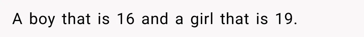A boy that is 16 and a girl that is 19.