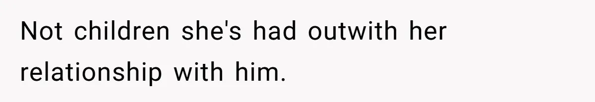 Not children she's had outwith her relationship with him.