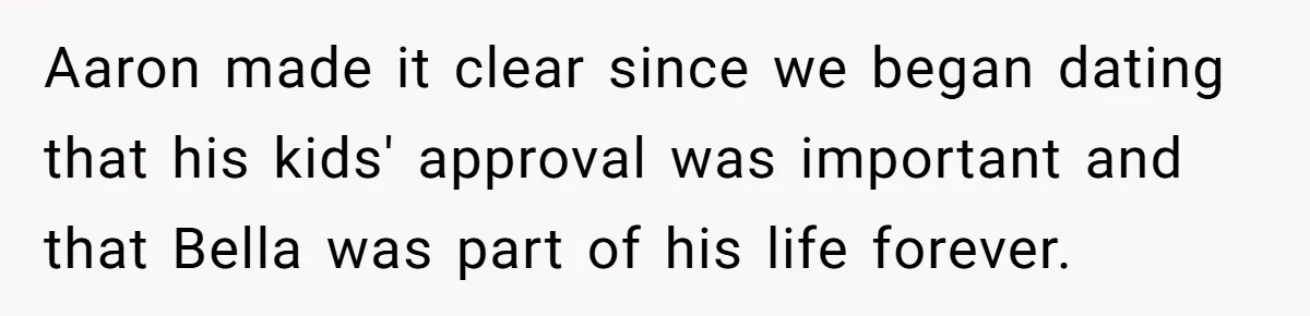 Aaron made it clear since we began dating that his kids' approval was important and that Bella was part of his life forever.
