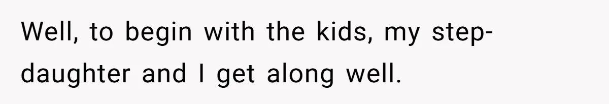 Well, to begin with the kids, my step-daughter and I get along well.