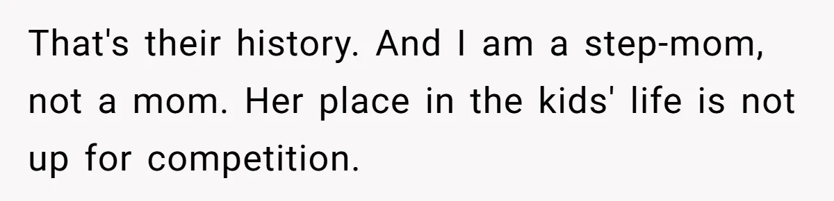 That's their history. And I am a step-mom, not a mom. Her place in the kids' life is not up for competition.