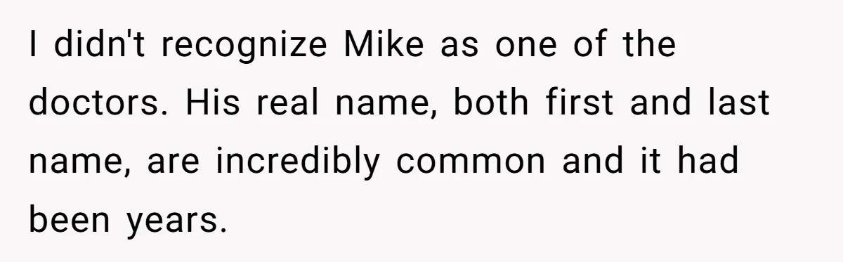 I didn't recognize Mike as one of the doctors. His real name, both first and last name, are incredibly common and it had been years.