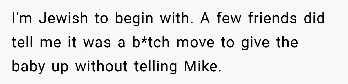 I'm Jewish to begin with. A few friends did tell me it was a b*tch move to give the baby up without telling Mike.