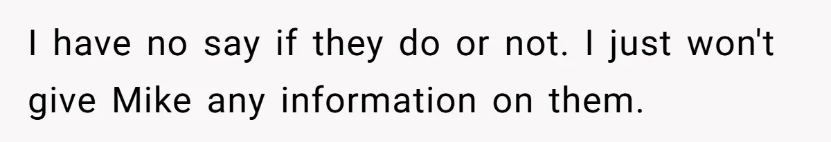 I have no say if they do or not. I just won't give Mike any information on them.