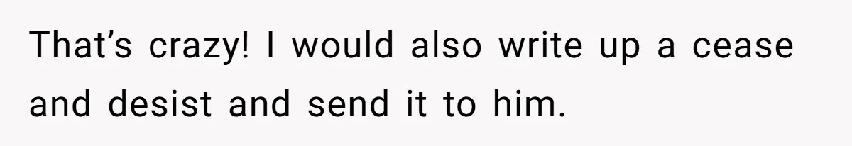 That’s crazy! I would also write up a cease and desist and send it to him.