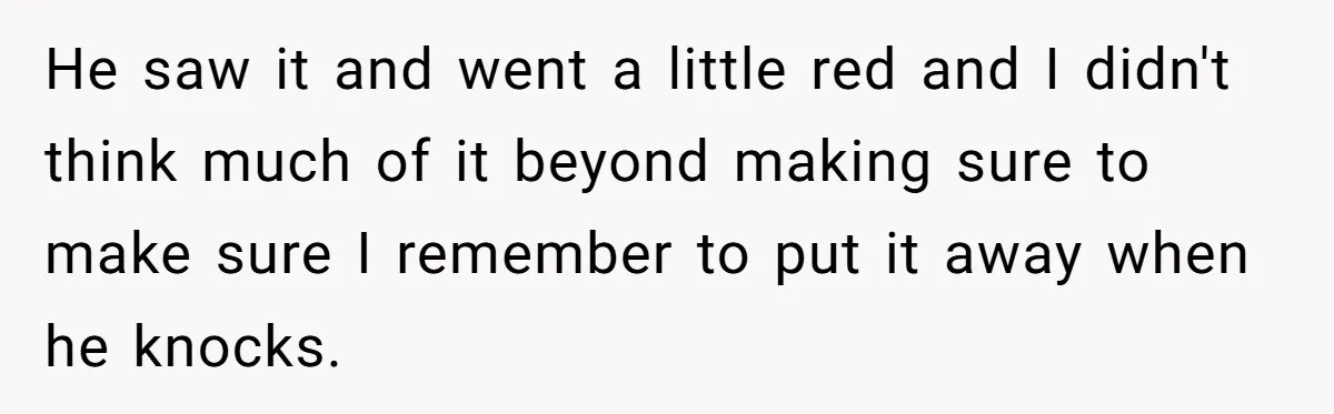 He saw it and went a little red and I didn't think much of it beyond making sure to make sure I remember to put it away when he knocks.