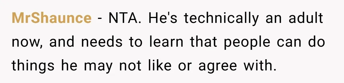 MrShaunce − NTA. He's technically an adult now, and needs to learn that people can do things he may not like or agree with.