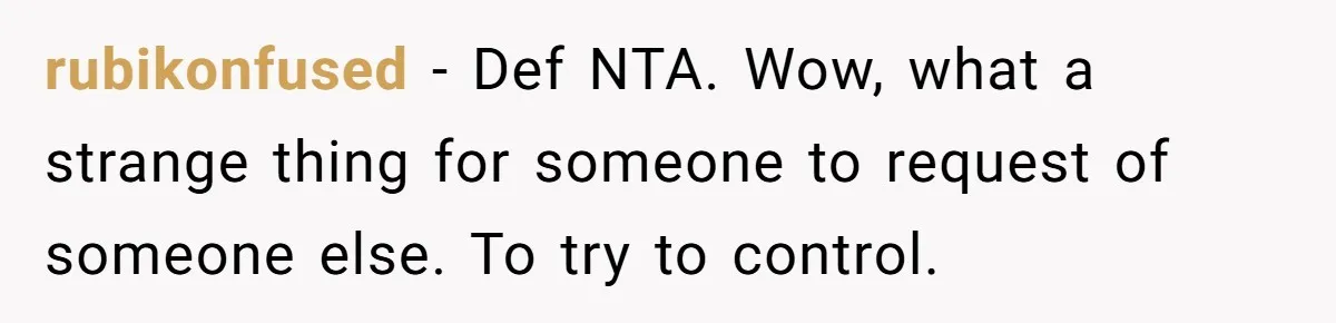 rubikonfused − Def NTA. Wow, what a strange thing for someone to request of someone else. To try to control.