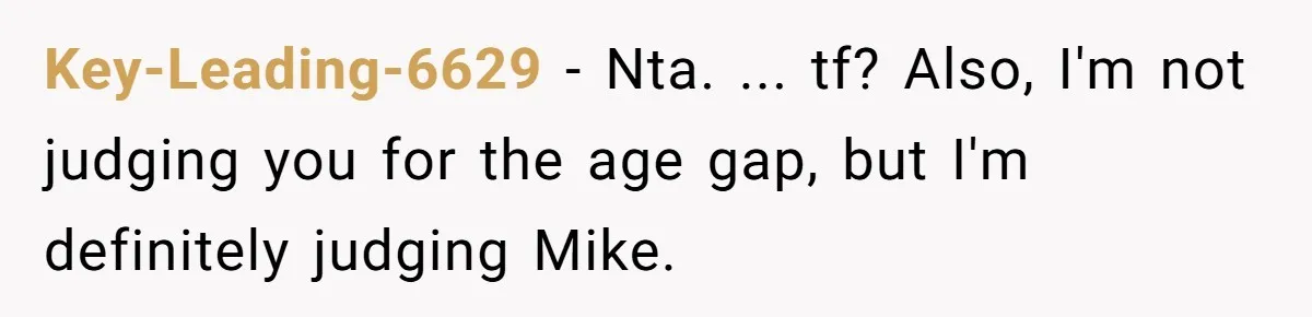 Key-Leading-6629 − Nta. ... tf? Also, I'm not judging you for the age gap, but I'm definitely judging Mike.