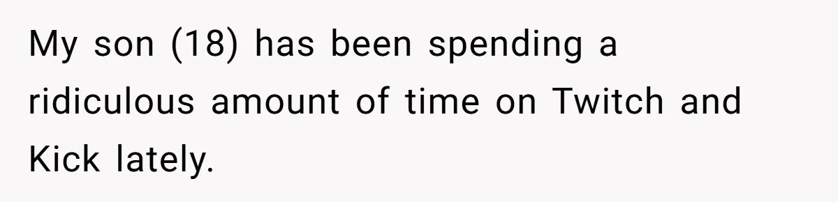 My son (18) has been spending a ridiculous amount of time on Twitch and Kick lately.