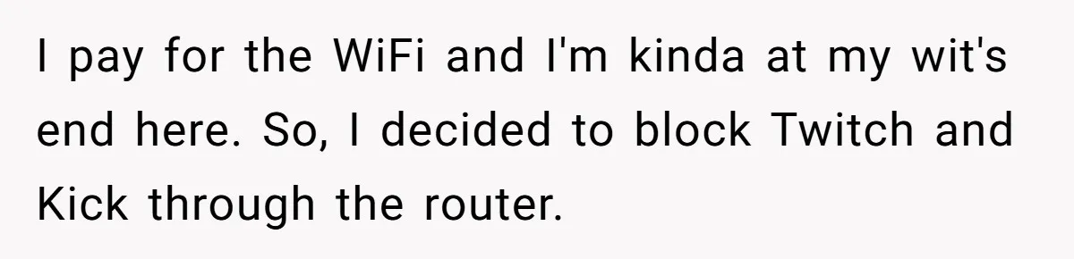I pay for the WiFi and I'm kinda at my wit's end here. So, I decided to block Twitch and Kick through the router.