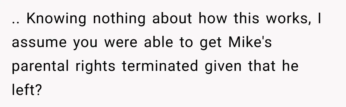 .. Knowing nothing about how this works, I assume you were able to get Mike's parental rights terminated given that he left?