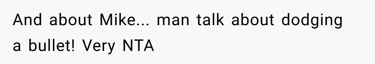 And about Mike... man talk about dodging a bullet! Very NTA