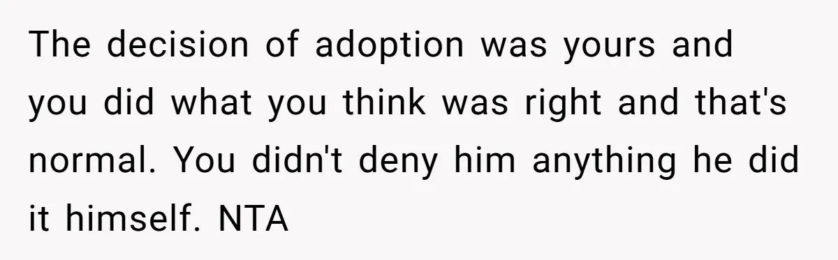 The decision of adoption was yours and you did what you think was right and that's normal. You didn't deny him anything he did it himself. NTA