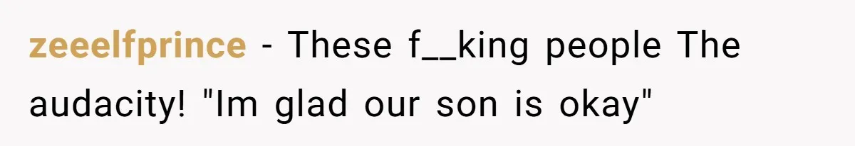 zeeelfprince − These f__king people The audacity! "Im glad our son is okay"
