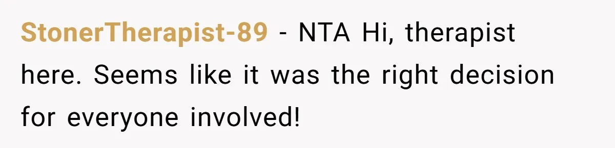 StonerTherapist-89 − NTA Hi, therapist here. Seems like it was the right decision for everyone involved!