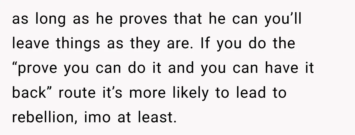 as long as he proves that he can you’ll leave things as they are. If you do the “prove you can do it and you can have it back” route...