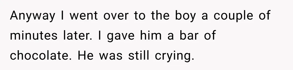 Anyway I went over to the boy a couple of minutes later. I gave him a bar of chocolate. He was still crying.