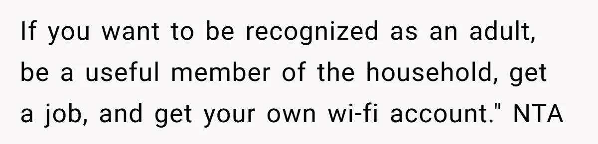If you want to be recognized as an adult, be a useful member of the household, get a job, and get your own wi-fi account." NTA