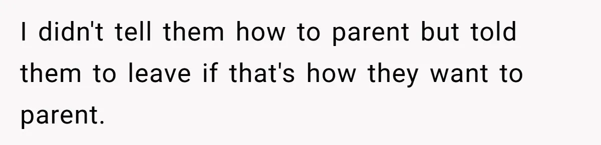 I didn't tell them how to parent but told them to leave if that's how they want to parent.