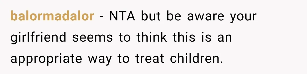 balormadalor − NTA but be aware your girlfriend seems to think this is an appropriate way to treat children.