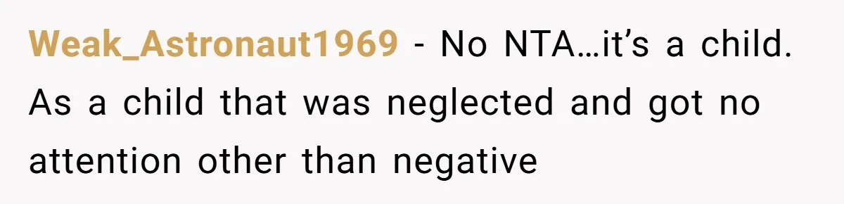 Weak_Astronaut1969 − No NTA…it’s a child. As a child that was neglected and got no attention other than negative