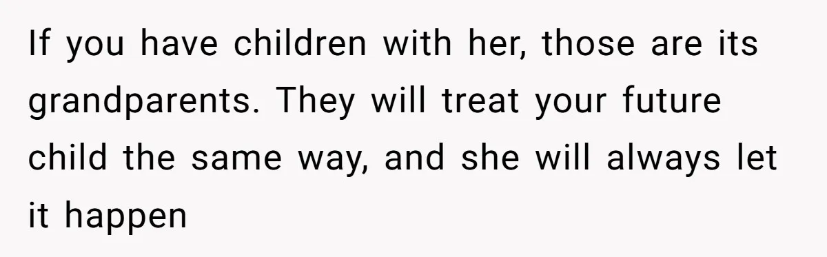 If you have children with her, those are its grandparents. They will treat your future child the same way, and she will always let it happen