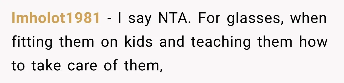 lmholot1981 − I say NTA. For glasses, when fitting them on kids and teaching them how to take care of them,