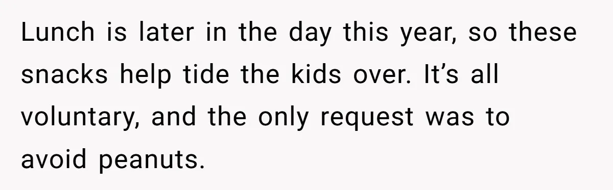 Lunch is later in the day this year, so these snacks help tide the kids over. It’s all voluntary, and the only request was to avoid peanuts.