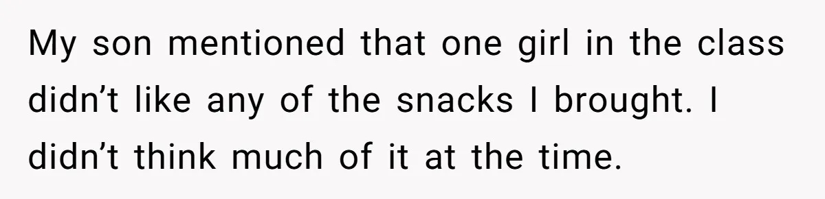 My son mentioned that one girl in the class didn’t like any of the snacks I brought. I didn’t think much of it at the time.