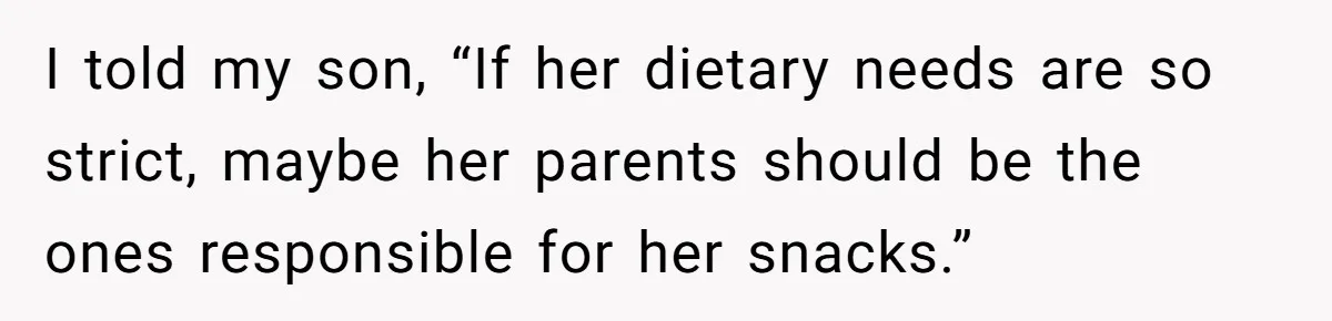 I told my son, “If her dietary needs are so strict, maybe her parents should be the ones responsible for her snacks.”