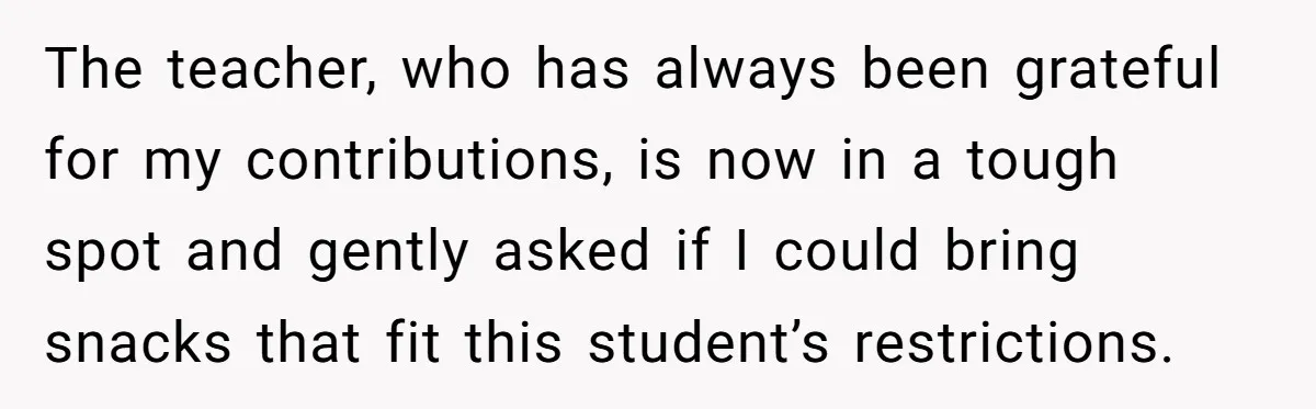 The teacher, who has always been grateful for my contributions, is now in a tough spot and gently asked if I could bring snacks that fit this student’s restrictions.