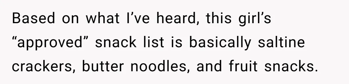 Based on what I’ve heard, this girl’s “approved” snack list is basically saltine crackers, butter noodles, and fruit snacks.