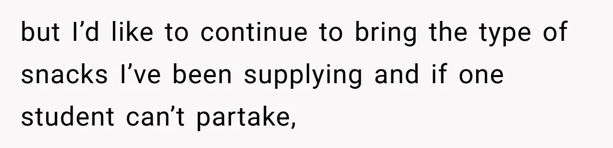 but I’d like to continue to bring the type of snacks I’ve been supplying and if one student can’t partake,