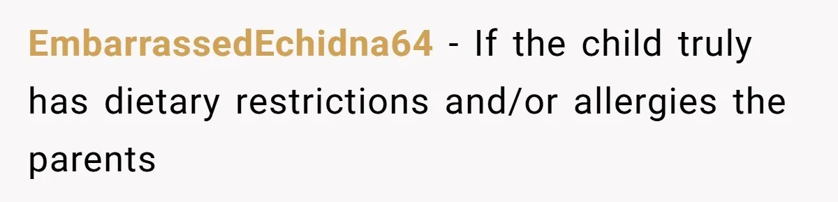 EmbarrassedEchidna64 − If the child truly has dietary restrictions and/or allergies the parents