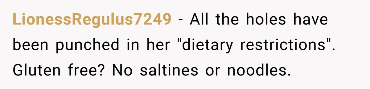LionessRegulus7249 − All the holes have been punched in her "dietary restrictions". Gluten free? No saltines or noodles.